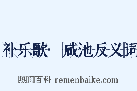 补乐歌·咸池反义词是什么意思的图片